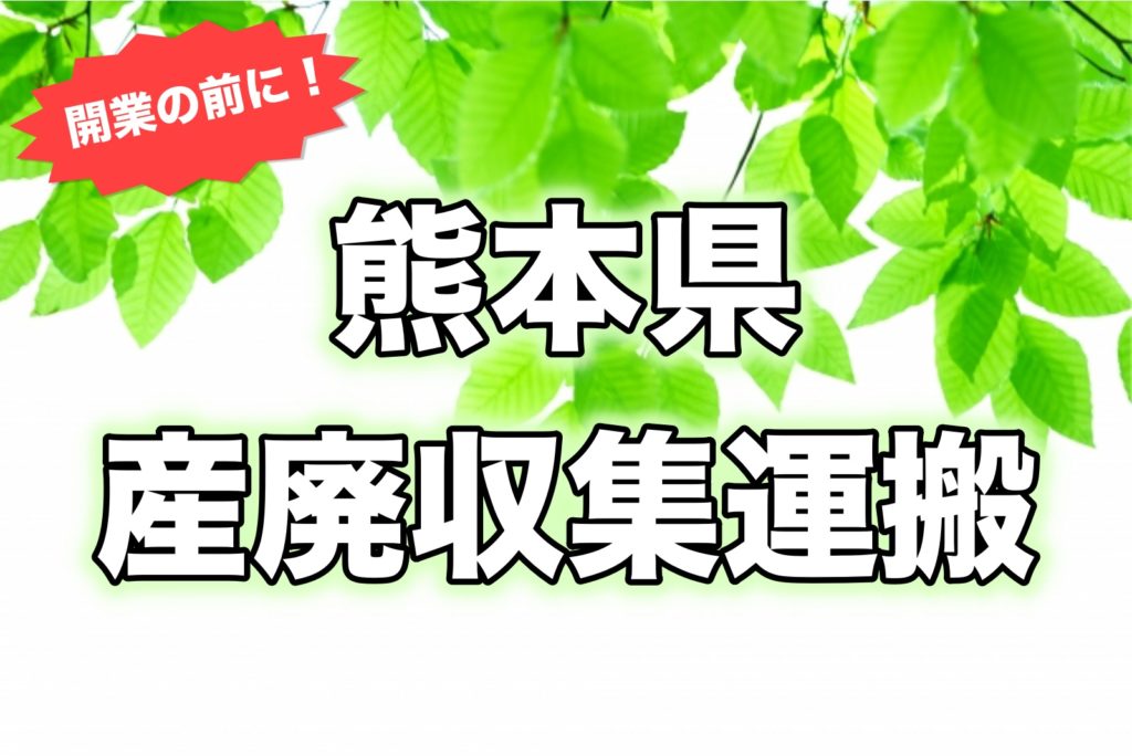 熊本県で産廃収集運搬業を開業したい人へ 要件の確認 運送業サポート